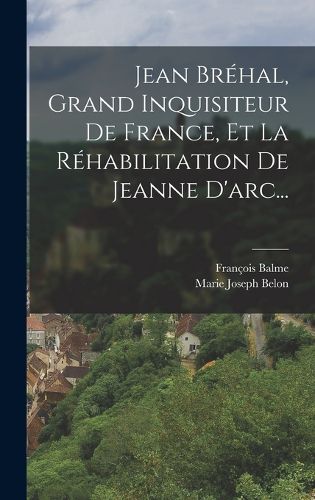 Cover image for Jean Brehal, Grand Inquisiteur De France, Et La Rehabilitation De Jeanne D'arc...