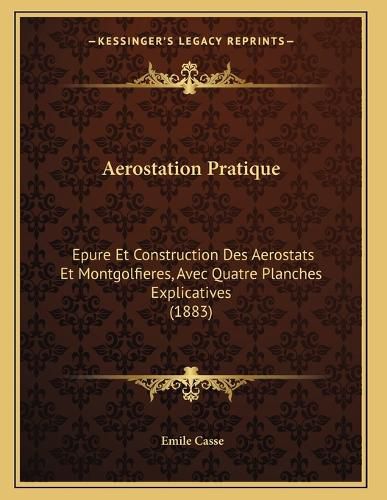 Cover image for Aerostation Pratique: Epure Et Construction Des Aerostats Et Montgolfieres, Avec Quatre Planches Explicatives (1883)