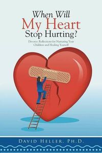 Cover image for When Will My Heart Stop Hurting?: Divorce: Reflections for Nurturing Your Children and Healing Yourself