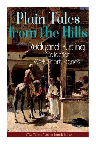 Cover image for Plain Tales from the Hills: Rudyard Kipling Collection - 40+ Short Stories (The Tales of Life in British India): In the Pride of His Youth, The Other Man, Lispeth, Kidnapped, A Bank Fraud, Consequences...