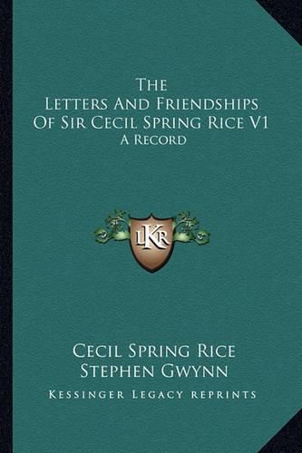 The Letters and Friendships of Sir Cecil Spring Rice V1: A Record