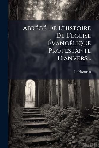 Cover image for Abrege De L'histoire De L'eglise Evangelique Protestante D'anvers...