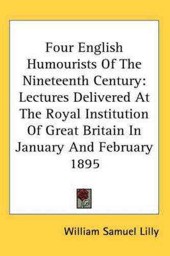 Four English Humourists of the Nineteenth Century: Lectures Delivered at the Royal Institution of Great Britain in January and February 1895