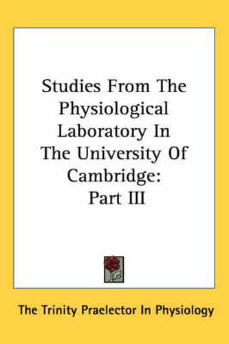 Cover image for Studies from the Physiological Laboratory in the University of Cambridge: Part III