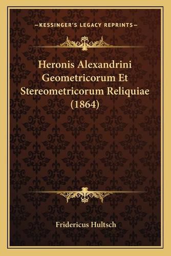 Cover image for Heronis Alexandrini Geometricorum Et Stereometricorum Reliquiae (1864)