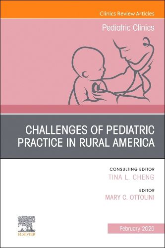 Challenges of Pediatric Practice in Rural America, An Issue of Pediatric Clinics of North America: Volume 72-1