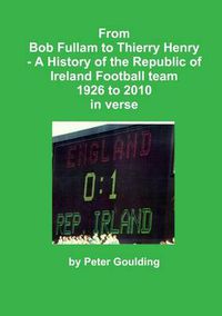 Cover image for From Bob Fullam to Thierry Henry - A History of the Republic of Ireland Football team 1926 to 2010 in verse