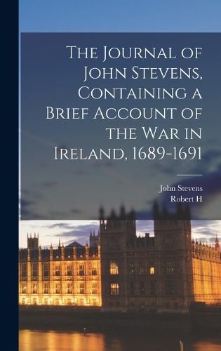 The Journal of John Stevens, Containing a Brief Account of the war in Ireland, 1689-1691