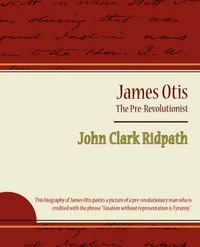 Cover image for James Otis - The Pre-Revolutionist - John Clark Ridpath