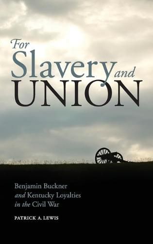 Cover image for For Slavery and Union: Benjamin Buckner and Kentucky Loyalties in the Civil War