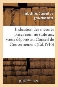 Cover image for Indication Des Mesures Prises Comme Suite Aux Voeux Deposes Au Conseil de Gouvernement Au Cours: de la Session Ordinaire de 1915, Et Renvoyes A l'Examen de l'Administration