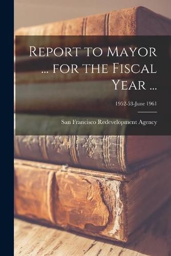 Cover image for Report to Mayor ... for the Fiscal Year ...; 1952-53-June 1961