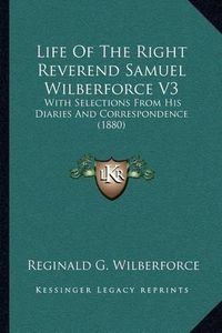 Cover image for Life of the Right Reverend Samuel Wilberforce V3: With Selections from His Diaries and Correspondence (1880)