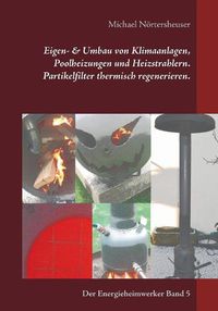 Cover image for Eigen- & Umbau von Klimaanlagen, Poolheizungen und Heizstrahlern. Partikelfilter thermisch regenerieren.: Der Energieheimwerker Band 5