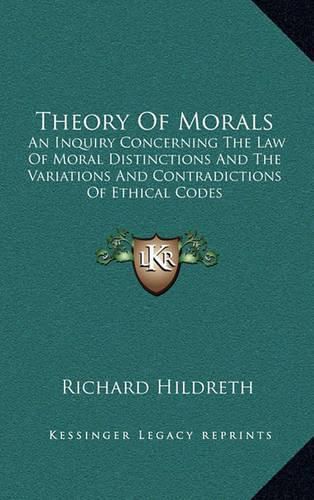 Theory of Morals: An Inquiry Concerning the Law of Moral Distinctions and the Variations and Contradictions of Ethical Codes