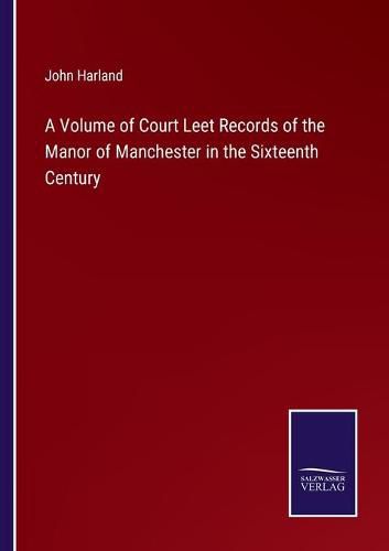 Cover image for A Volume of Court Leet Records of the Manor of Manchester in the Sixteenth Century
