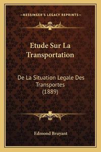 Cover image for Etude Sur La Transportation: de La Situation Legale Des Transportes (1889)