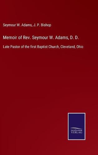 Cover image for Memoir of Rev. Seymour W. Adams, D. D.: Late Pastor of the first Baptist Church, Cleveland, Ohio