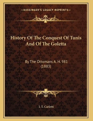 Cover image for History of the Conquest of Tunis and of the Goletta: By the Ottomans A. H. 981 (1883)