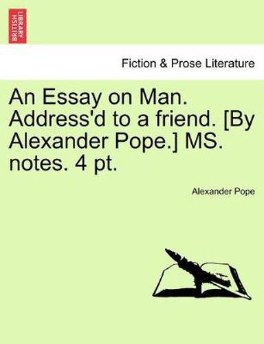 Cover image for An Essay on Man. Address'd to a friend. [By Alexander Pope.] MS. notes. 4 pt.