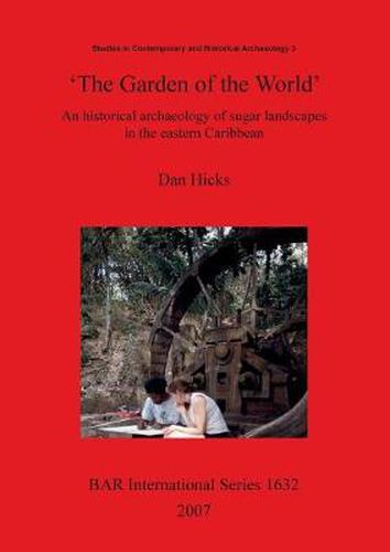 Cover image for The Garden of the World': An Historical Archaeology of Sugar Landscapes in the Eastern Caribbean: An historical archaeology of sugar landscapes in the eastern Caribbean