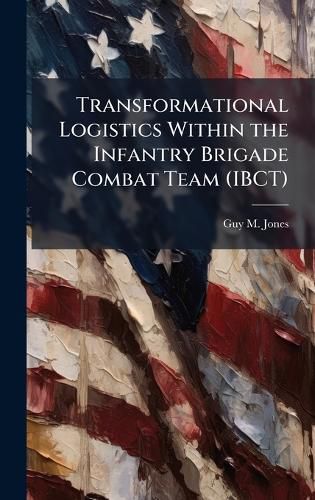 Cover image for Transformational Logistics Within the Infantry Brigade Combat Team (IBCT)