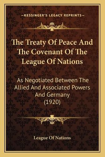 Cover image for The Treaty of Peace and the Covenant of the League of Nations: As Negotiated Between the Allied and Associated Powers and Germany (1920)