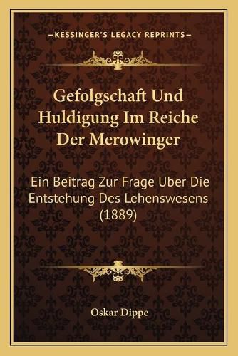 Gefolgschaft Und Huldigung Im Reiche Der Merowinger: Ein Beitrag Zur Frage Uber Die Entstehung Des Lehenswesens (1889)