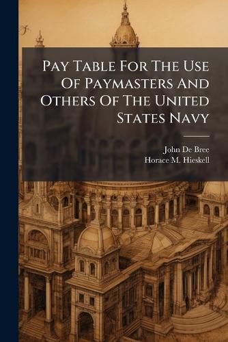Cover image for Pay Table for the Use of Paymasters and Others of the United States Navy