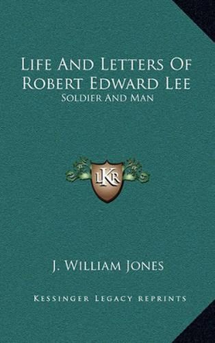 Life and Letters of Robert Edward Lee: Soldier and Man