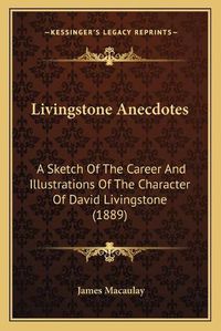 Cover image for Livingstone Anecdotes: A Sketch of the Career and Illustrations of the Character of David Livingstone (1889)