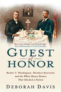 Cover image for Guest of Honor: Booker T. Washington, Theodore Roosevelt, and the White House Dinner That Shocked a Nation