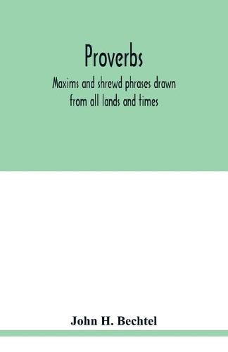 Proverbs: maxims and shrewd phrases drawn from all lands and times: carefully selected and indexed for convenient reference