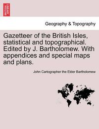 Cover image for Gazetteer of the British Isles, Statistical and Topographical. Edited by J. Bartholomew. with Appendices and Special Maps and Plans.