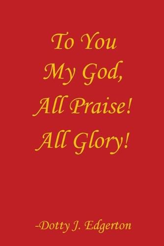 Cover image for To You My God, All Praise! All Glory!