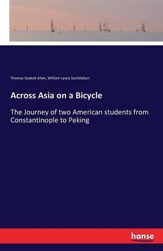 Across Asia on a Bicycle: The Journey of two American students from Constantinople to Peking