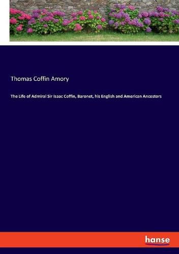 The Life of Admiral Sir Isaac Coffin, Baronet, his English and American Ancestors