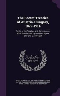 Cover image for The Secret Treaties of Austria-Hungary, 1879-1914: Texts of the Treaties and Agreements, with Translations by Denys P. Myers and J.G. D'Arcy Paul