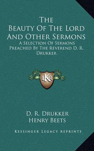 The Beauty of the Lord and Other Sermons: A Selection of Sermons Preached by the Reverend D. R. Drukker