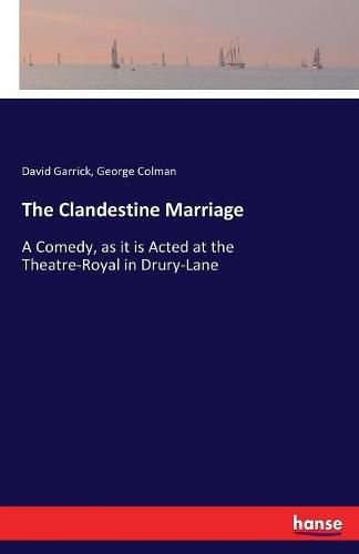 The Clandestine Marriage: A Comedy, as it is Acted at the Theatre-Royal in Drury-Lane