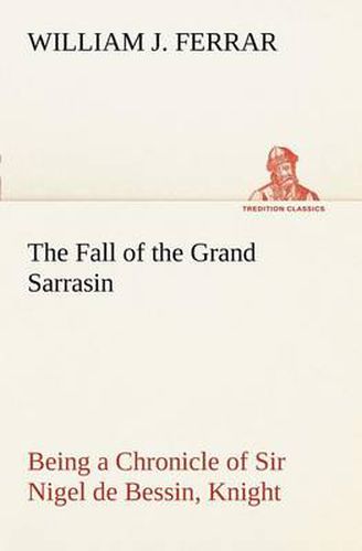 Cover image for The Fall of the Grand Sarrasin Being a Chronicle of Sir Nigel de Bessin, Knight, of Things that Happed in Guernsey Island, in the Norman Seas, in and about the Year One Thousand and Fifty-Seven