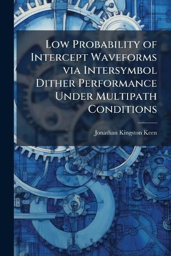 Cover image for Low Probability of Intercept Waveforms via Intersymbol Dither Performance Under Multipath Conditions