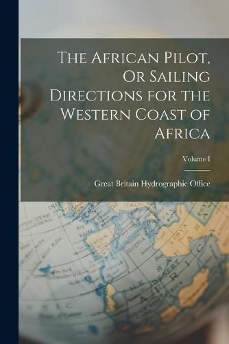 The African Pilot, Or Sailing Directions for the Western Coast of Africa; Volume I