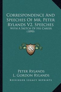 Cover image for Correspondence and Speeches of Mr. Peter Rylands V2, Speeches: With a Sketch of His Career (1890)