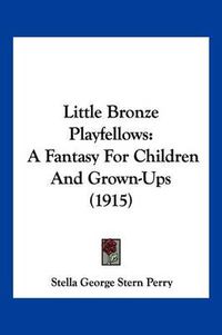 Cover image for Little Bronze Playfellows: A Fantasy for Children and Grown-Ups (1915)