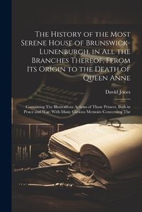 Cover image for The History of the Most Serene House of Brunswick-Lunenburgh, in All the Branches Thereof, Ffrom Its Origin to the Death of Queen Anne