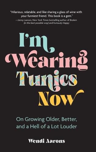 Cover image for I'm Wearing Tunics Now: On Growing Older, Better, and a Hell of a Lot Louder