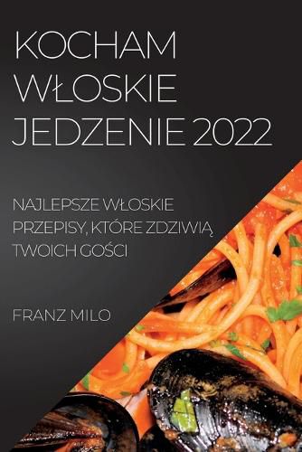 Cover image for Kocham Wloskie Jedzenie 2022: Najlepsze Wloskie Przepisy, Ktore ZdziwiĄ Twoich GoŚci
