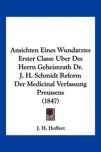 Cover image for Ansichten Eines Wundarztes Erster Classe Uber Des Herrn Geheimrath Dr. J. H. Schmidt Reform Der Medicinal Verfassung Preussens (1847)