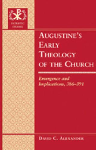 Augustine's Early Theology of the Church: Emergence and Implications, 386-391